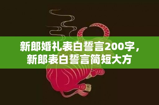 新郎婚礼表白誓言200字，新郎表白誓言简短大方