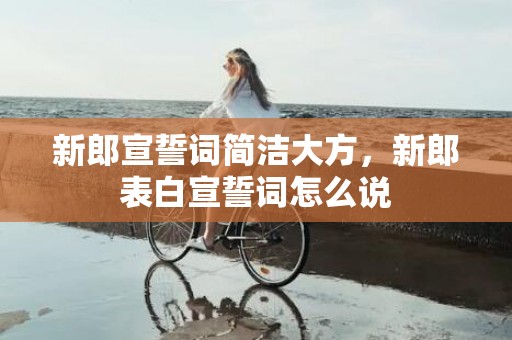 新郎宣誓词简洁大方，新郎表白宣誓词怎么说