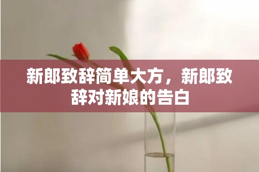 新郎致辞简单大方，新郎致辞对新娘的告白