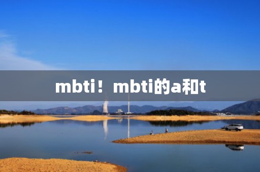 mbti！mbti的a和t