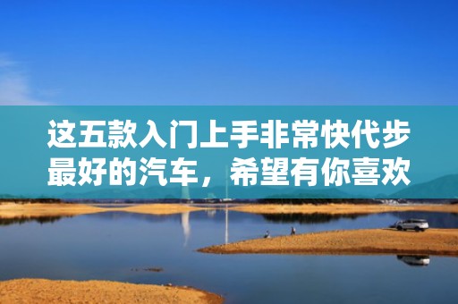 这五款入门上手非常快代步最好的汽车，希望有你喜欢的车型
