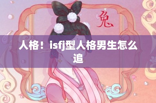 人格！isfj型人格男生怎么追