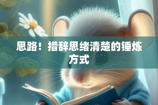 思路！措辞思绪清楚的锤炼方式