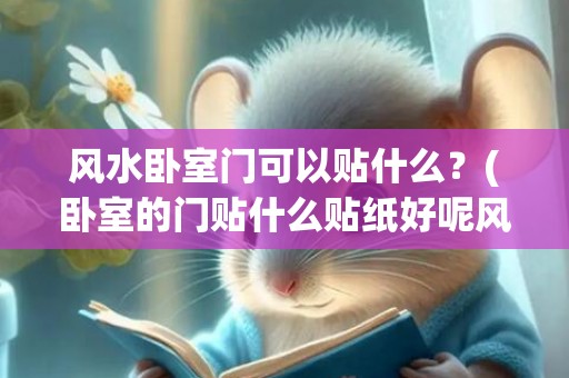 风水卧室门可以贴什么？(卧室的门贴什么贴纸好呢风水)