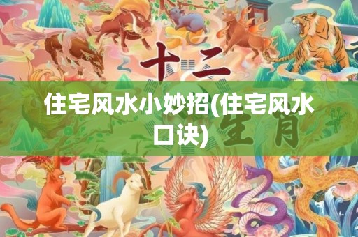 住宅风水小妙招(住宅风水口诀)