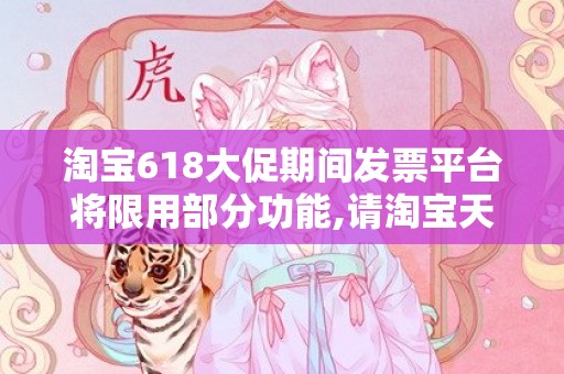 淘宝618大促期间发票平台将限用部分功能,请淘宝天猫商家提前做好开票准备