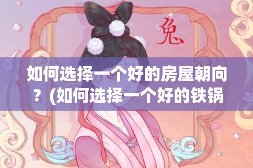 如何选择一个好的房屋朝向？(如何选择一个好的铁锅)