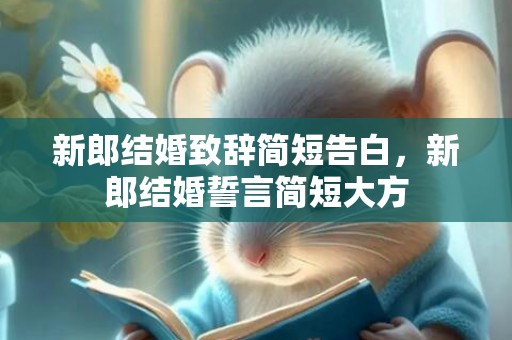 新郎结婚致辞简短告白，新郎结婚誓言简短大方