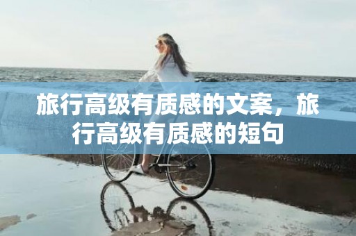 旅行高级有质感的文案，旅行高级有质感的短句