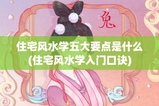 住宅风水学五大要点是什么(住宅风水学入门口诀)