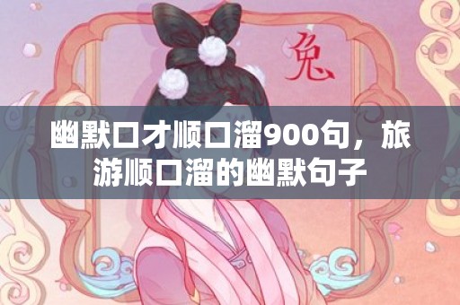幽默口才顺口溜900句，旅游顺口溜的幽默句子