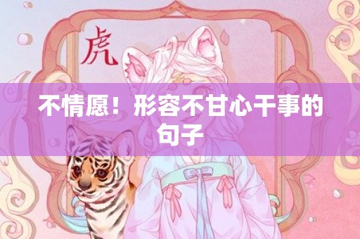 不情愿！形容不甘心干事的句子