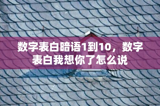 数字表白暗语1到10，数字表白我想你了怎么说