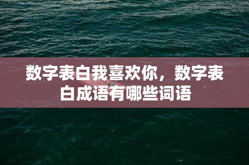 数字表白我喜欢你，数字表白成语有哪些词语