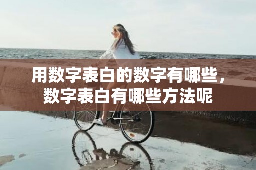 用数字表白的数字有哪些，数字表白有哪些方法呢