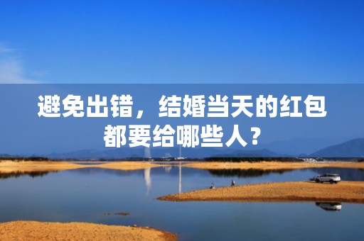 避免出错，结婚当天的红包都要给哪些人？