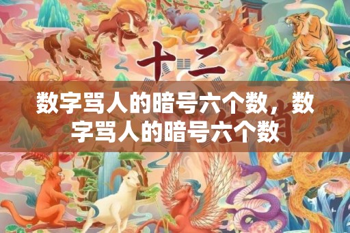 数字骂人的暗号六个数，数字骂人的暗号六个数