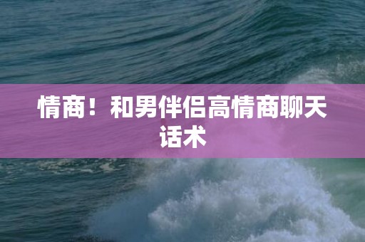 情商！和男伴侣高情商聊天话术