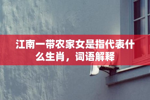 江南一带农家女是指代表什么生肖，词语解释