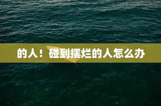 的人！碰到摆烂的人怎么办