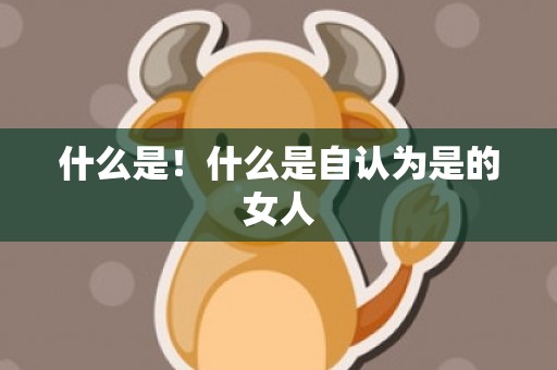 什么是！什么是自认为是的女人