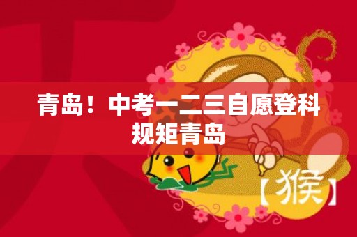 青岛！中考一二三自愿登科规矩青岛