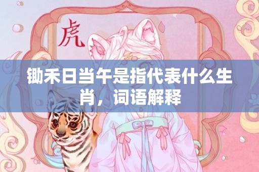 锄禾日当午是指代表什么生肖，词语解释