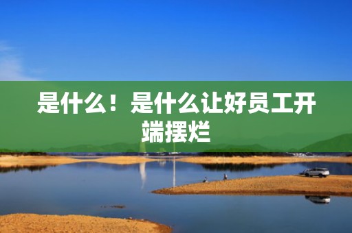 是什么！是什么让好员工开端摆烂