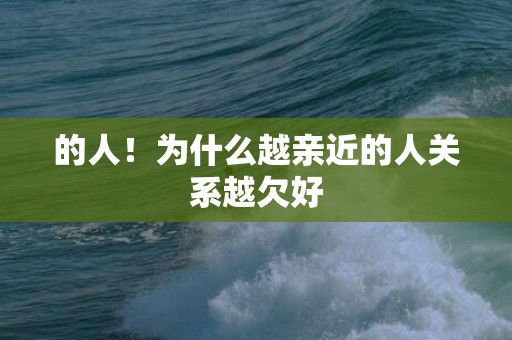 的人！为什么越亲近的人关系越欠好