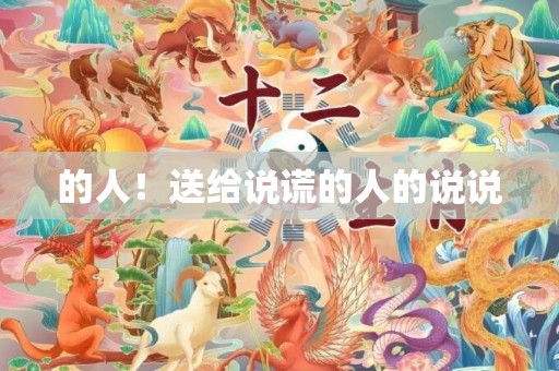 的人！送给说谎的人的说说