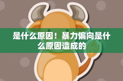 是什么原因！暴力偏向是什么原因造成的