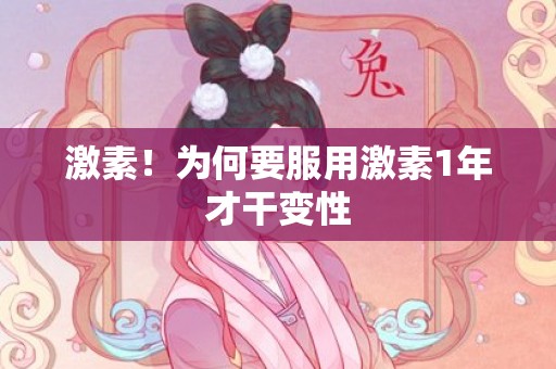 激素！为何要服用激素1年才干变性