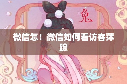 微信怎！微信如何看访客萍踪