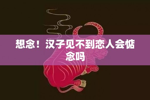 想念！汉子见不到恋人会惦念吗