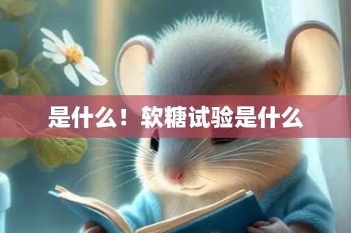 是什么！软糖试验是什么