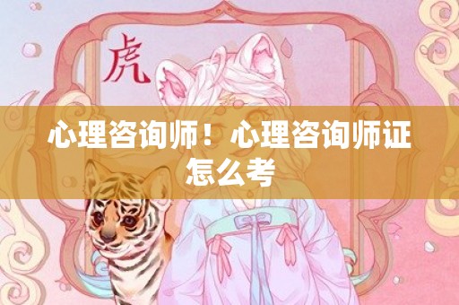 心理咨询师！心理咨询师证怎么考