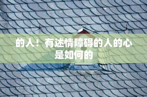 的人！有述情障碍的人的心是如何的