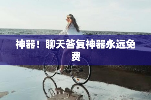 神器！聊天答复神器永远免费