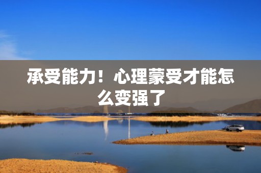 承受能力！心理蒙受才能怎么变强了