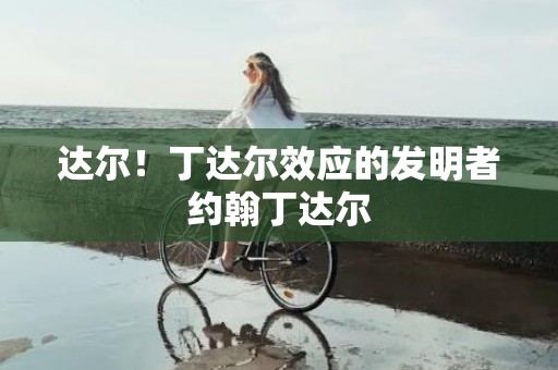 达尔！丁达尔效应的发明者约翰丁达尔