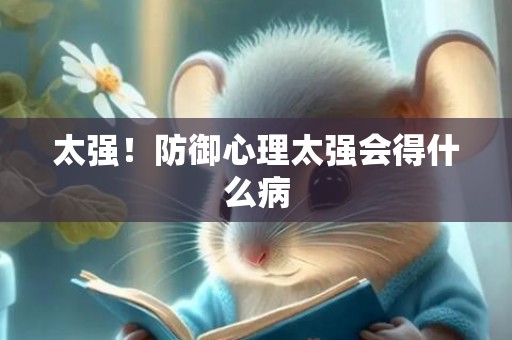 太强！防御心理太强会得什么病