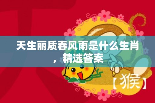 天生丽质春风雨是什么生肖，精选答案