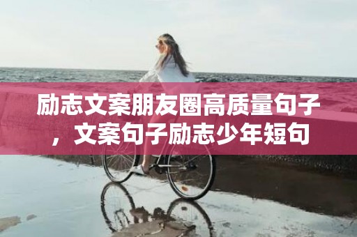 励志文案朋友圈高质量句子，文案句子励志少年短句