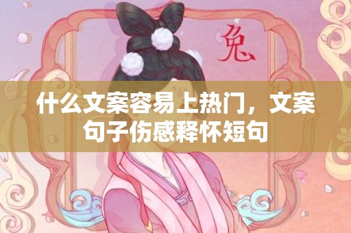 什么文案容易上热门，文案句子伤感释怀短句