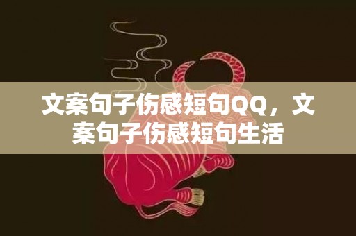 文案句子伤感短句QQ，文案句子伤感短句生活