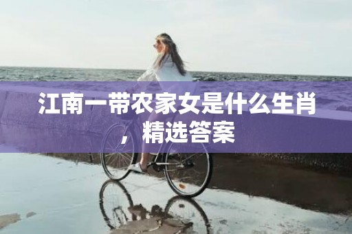 江南一带农家女是什么生肖，精选答案