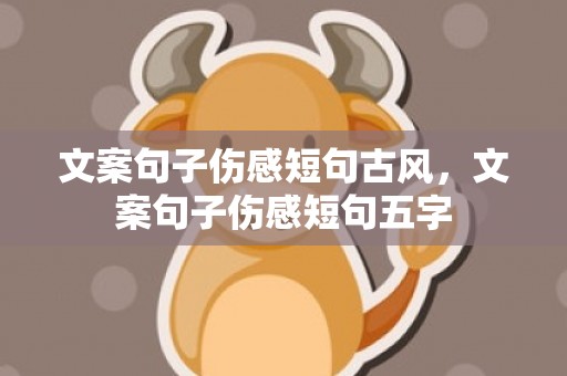文案句子伤感短句古风，文案句子伤感短句五字
