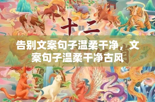 告别文案句子温柔干净，文案句子温柔干净古风