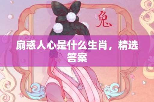 扇惑人心是什么生肖，精选答案