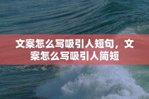 文案怎么写吸引人短句，文案怎么写吸引人简短